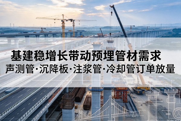 台儿庄基建稳增长带动预埋监测管材需求,声测管、沉降板、注浆管订单持续放量