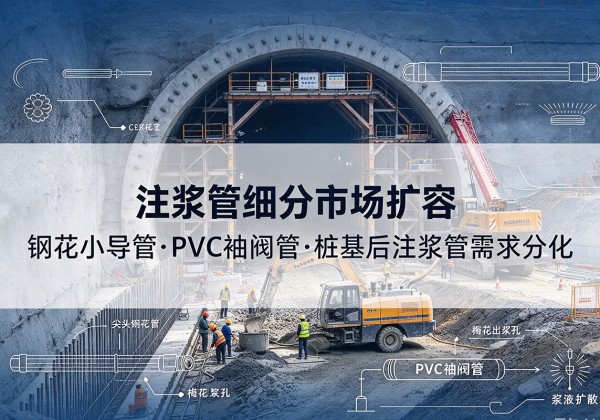 台儿庄注浆管细分市场扩容，隧道钢花小导管、PVC 袖阀管、桩基后注浆管需求分化
