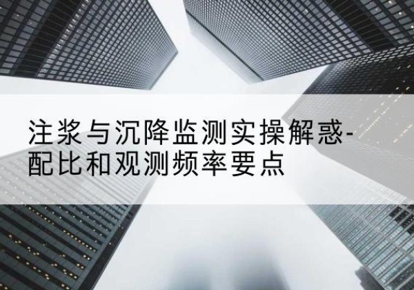 台儿庄水泥浆配比不当会不会造成注浆管堵管？-注浆与沉降监测实操解惑-配比和观测频率要点