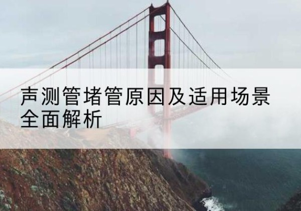 台儿庄声测管堵管的主要原因有哪些？-声测管堵管原因及适用场景全面解析